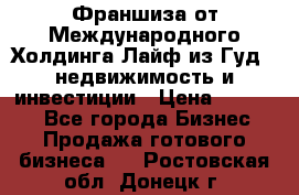 Франшиза от Международного Холдинга Лайф из Гуд - недвижимость и инвестиции › Цена ­ 82 000 - Все города Бизнес » Продажа готового бизнеса   . Ростовская обл.,Донецк г.